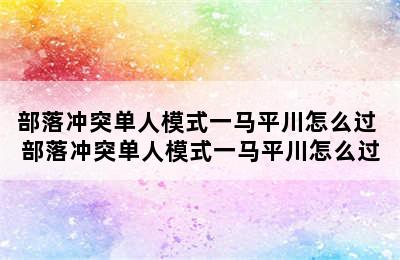 部落冲突单人模式一马平川怎么过 部落冲突单人模式一马平川怎么过